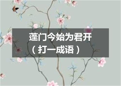 蓬门今始为君开（打一成语）