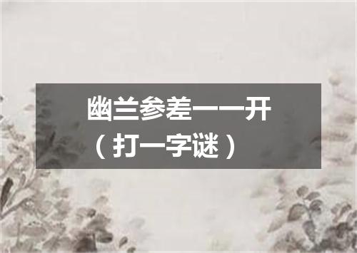 幽兰参差一一开（打一字谜）