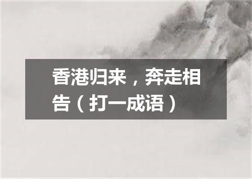 香港归来，奔走相告（打一成语）