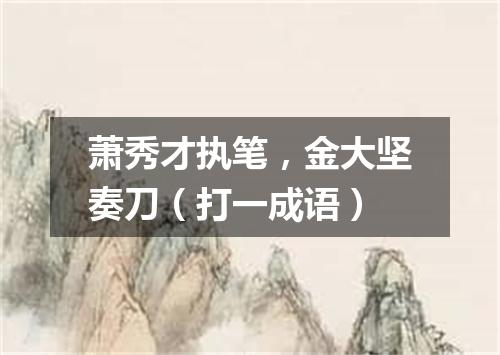 萧秀才执笔，金大坚奏刀（打一成语）