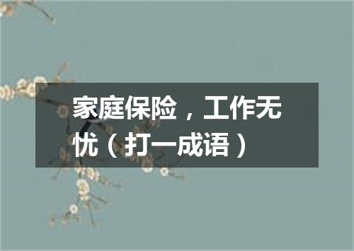 家庭保险，工作无忧（打一成语）