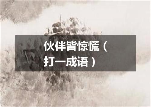 伙伴皆惊慌（打一成语）