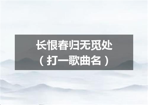 长恨春归无觅处（打一歌曲名）