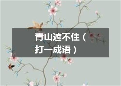 青山遮不住（打一成语）