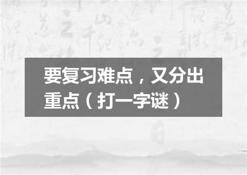 要复习难点，又分出重点（打一字谜）