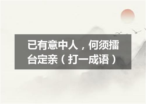 已有意中人，何须擂台定亲（打一成语）