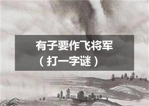 有子要作飞将军（打一字谜）