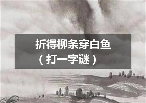 折得柳条穿白鱼（打一字谜）