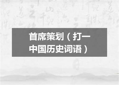 首席策划（打一中国历史词语）