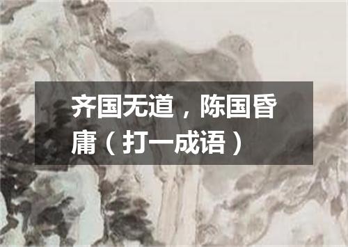 齐国无道，陈国昏庸（打一成语）