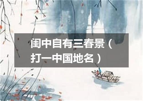 闺中自有三春景（打一中国地名）