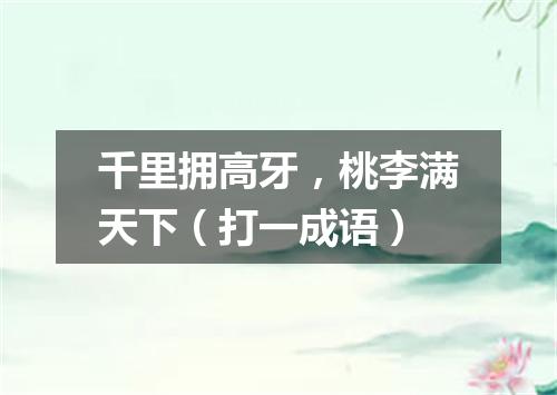 千里拥高牙，桃李满天下（打一成语）