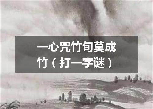 一心咒竹旬莫成竹（打一字谜）