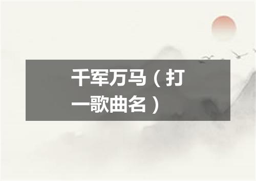 千军万马（打一歌曲名）