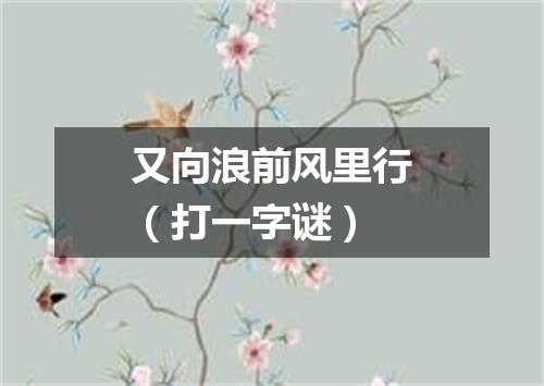 又向浪前风里行（打一字谜）