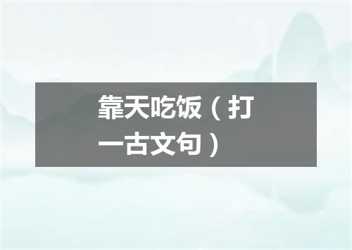 靠天吃饭（打一古文句）