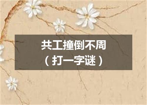 共工撞倒不周（打一字谜）