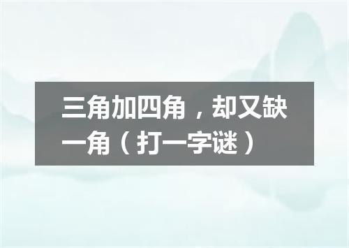 三角加四角，却又缺一角（打一字谜）