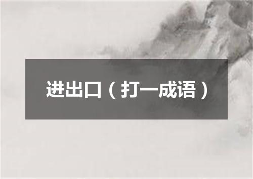 进出口（打一成语）