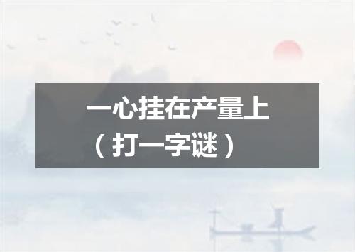 一心挂在产量上（打一字谜）