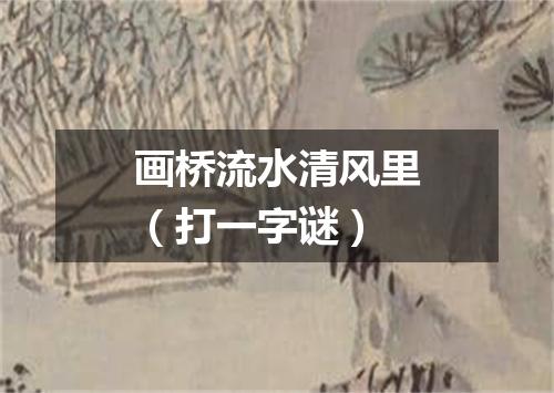 画桥流水清风里（打一字谜）