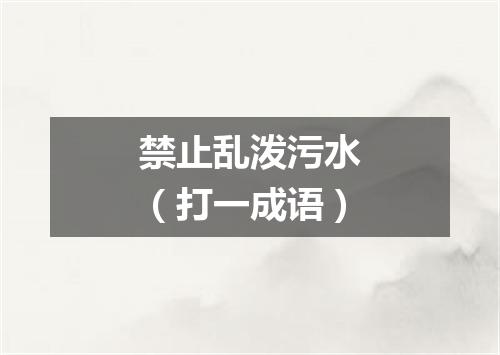 禁止乱泼污水（打一成语）