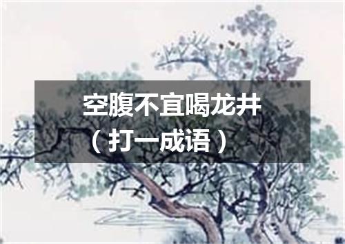 空腹不宜喝龙井（打一成语）