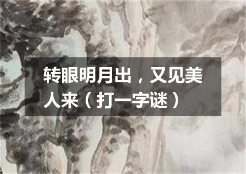 转眼明月出，又见美人来（打一字谜）