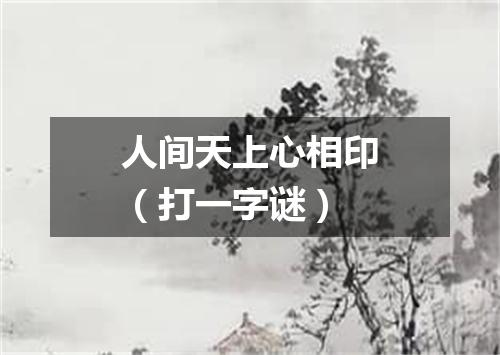人间天上心相印（打一字谜）