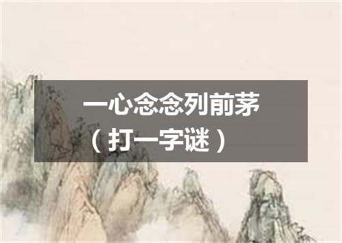 一心念念列前茅（打一字谜）