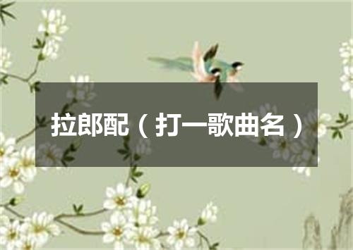 拉郎配（打一歌曲名）