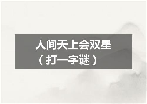 人间天上会双星（打一字谜）