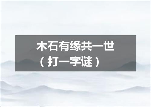 木石有缘共一世（打一字谜）