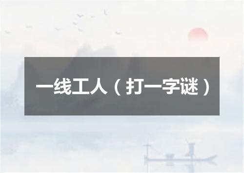 一线工人（打一字谜）