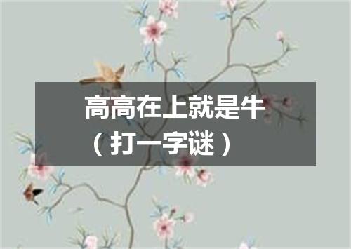 高高在上就是牛（打一字谜）
