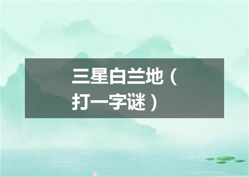 三星白兰地（打一字谜）