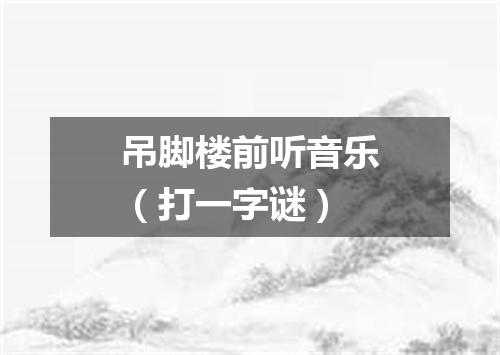 吊脚楼前听音乐（打一字谜）