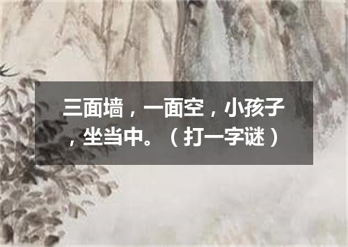 三面墙，一面空，小孩子，坐当中。（打一字谜）