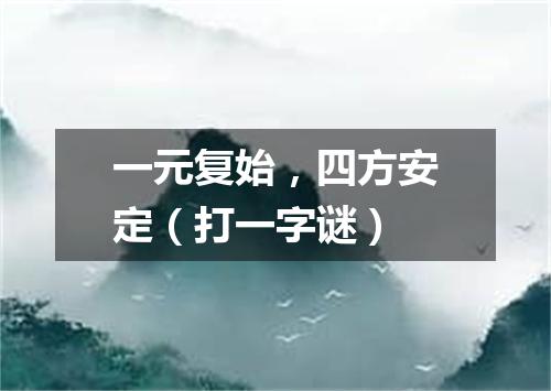 一元复始，四方安定（打一字谜）