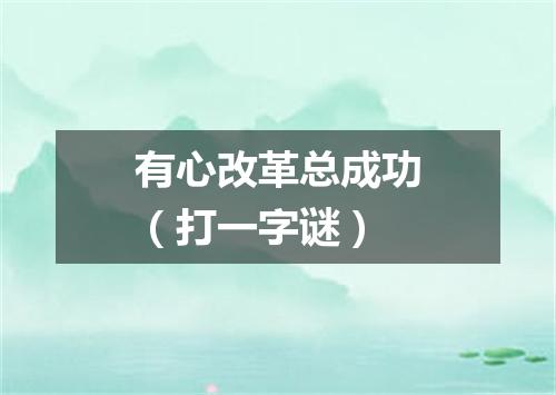 有心改革总成功（打一字谜）