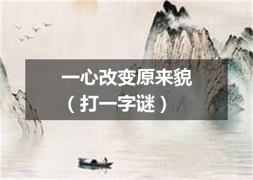 一心改变原来貌（打一字谜）