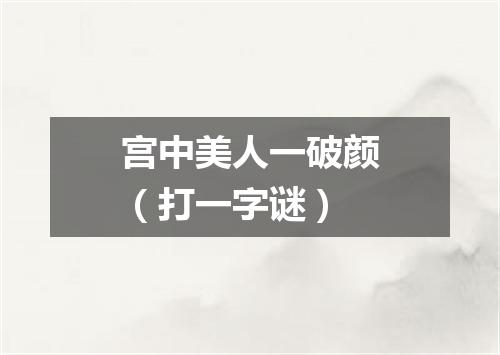 宫中美人一破颜（打一字谜）