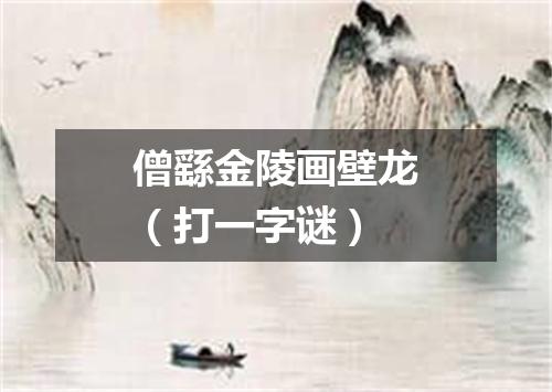 僧繇金陵画壁龙（打一字谜）