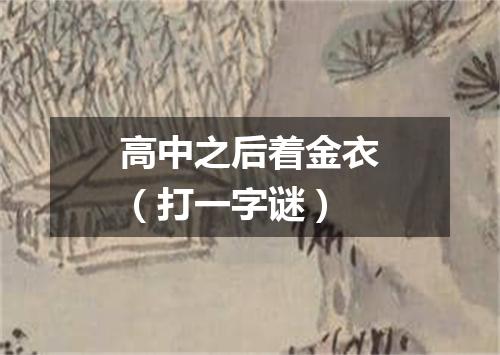 高中之后着金衣（打一字谜）