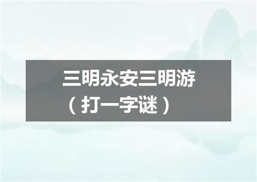三明永安三明游（打一字谜）
