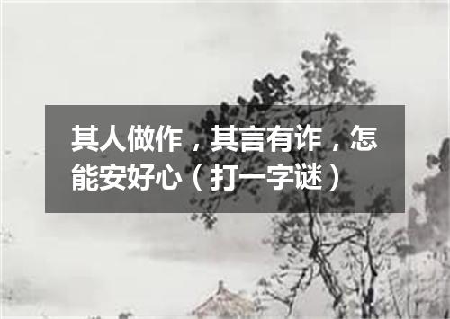 其人做作，其言有诈，怎能安好心（打一字谜）