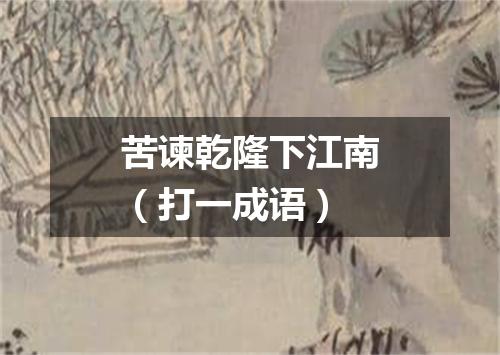 苦谏乾隆下江南（打一成语）