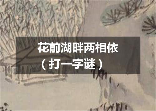 花前湖畔两相依（打一字谜）