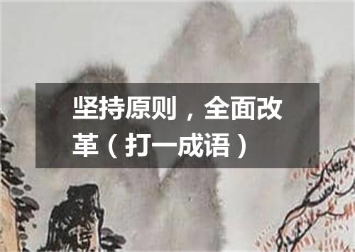 坚持原则，全面改革（打一成语）