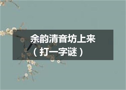 余韵清音坊上来（打一字谜）